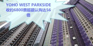 Yoho West Parkside收约6800票超额认购达56倍